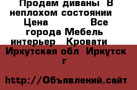 Продам диваны. В неплохом состоянии. › Цена ­ 15 000 - Все города Мебель, интерьер » Кровати   . Иркутская обл.,Иркутск г.